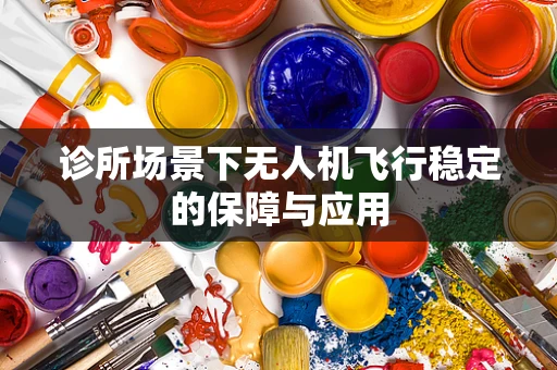 诊所场景下无人机飞行稳定的保障与应用