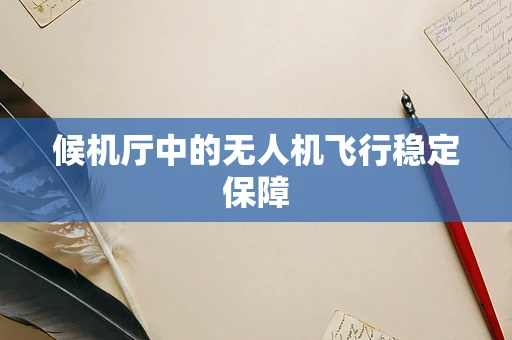 候机厅中的无人机飞行稳定保障