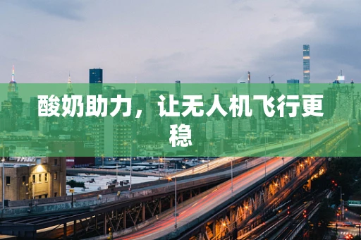 酸奶助力，让无人机飞行更稳