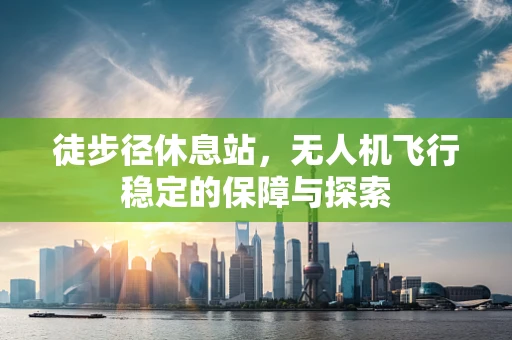 徒步径休息站，无人机飞行稳定的保障与探索