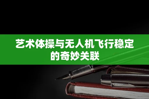 艺术体操与无人机飞行稳定的奇妙关联