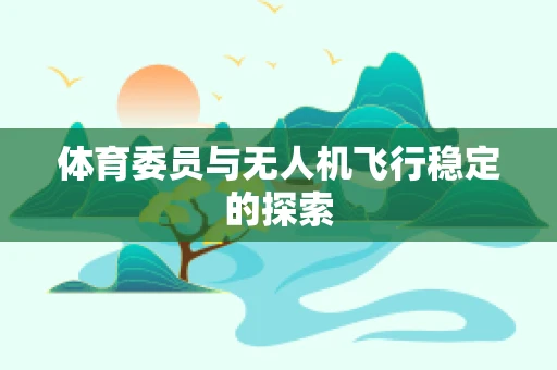 体育委员与无人机飞行稳定的探索