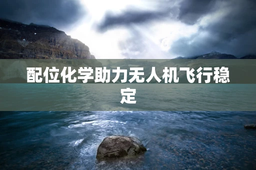 配位化学助力无人机飞行稳定