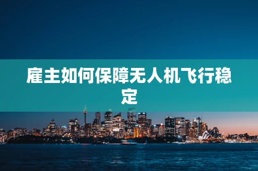 雇主如何保障无人机飞行稳定