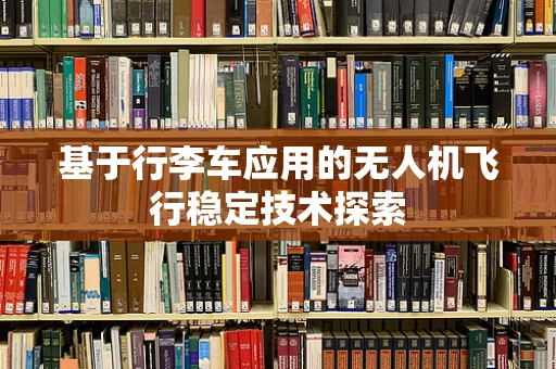 基于行李车应用的无人机飞行稳定技术探索