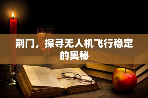 荆门，探寻无人机飞行稳定的奥秘