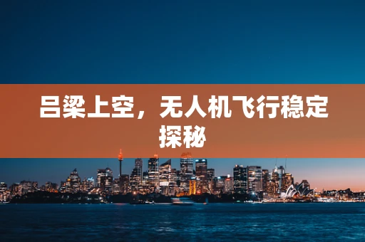 吕梁上空，无人机飞行稳定探秘