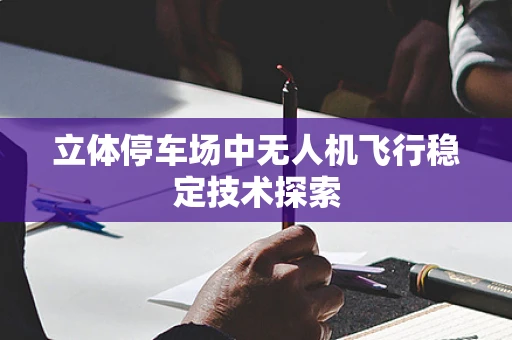 立体停车场中无人机飞行稳定技术探索