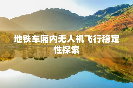 地铁车厢内无人机飞行稳定性探索