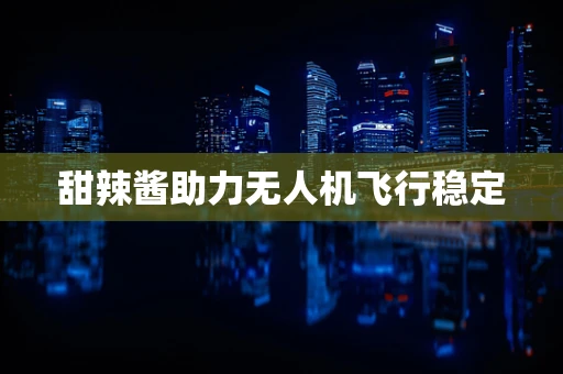 甜辣酱助力无人机飞行稳定
