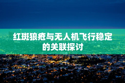 红斑狼疮与无人机飞行稳定的关联探讨