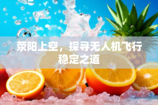 荥阳上空，探寻无人机飞行稳定之道