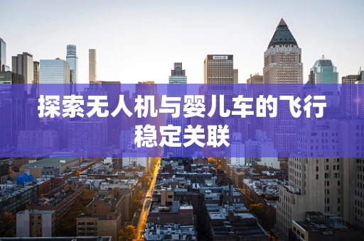探索无人机与婴儿车的飞行稳定关联
