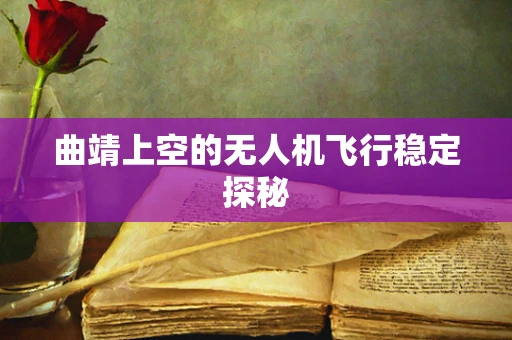 曲靖上空的无人机飞行稳定探秘
