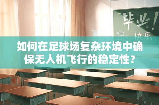 如何在足球场复杂环境中确保无人机飞行的稳定性？