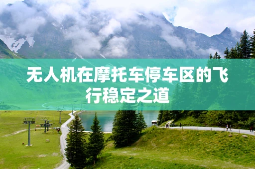 无人机在摩托车停车区的飞行稳定之道