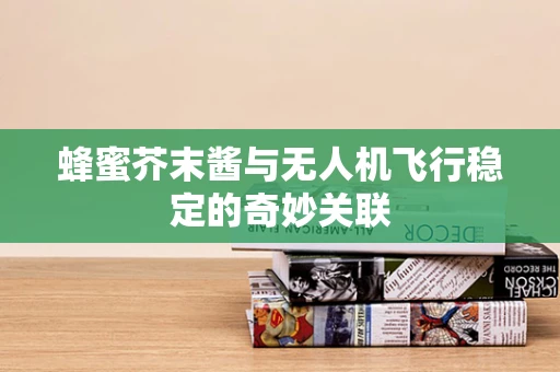 蜂蜜芥末酱与无人机飞行稳定的奇妙关联