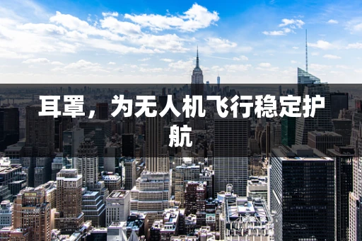 耳罩，为无人机飞行稳定护航
