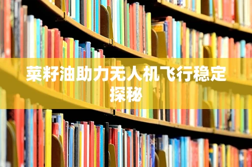 菜籽油助力无人机飞行稳定探秘