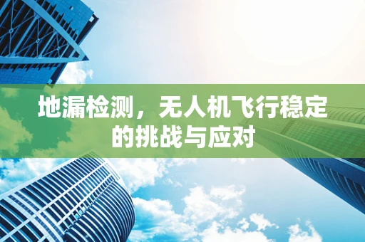 地漏检测，无人机飞行稳定的挑战与应对