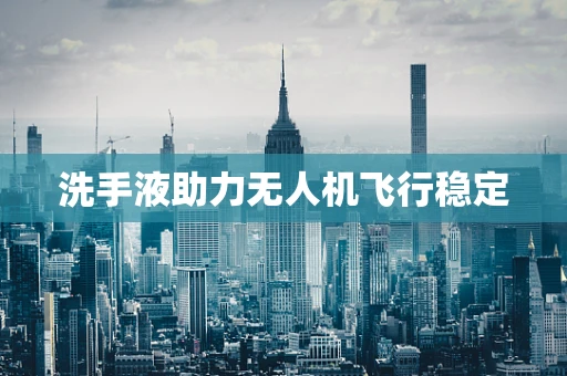 洗手液助力无人机飞行稳定