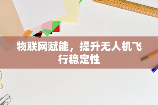 物联网赋能，提升无人机飞行稳定性