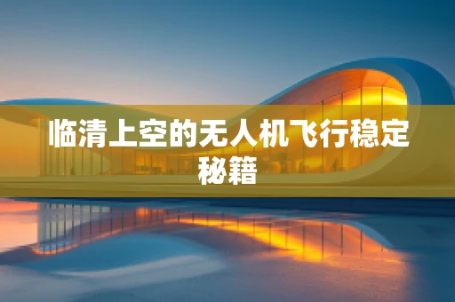 临清上空的无人机飞行稳定秘籍