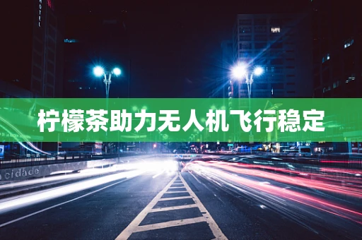 柠檬茶助力无人机飞行稳定