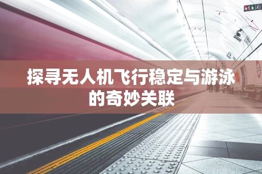 探寻无人机飞行稳定与游泳的奇妙关联