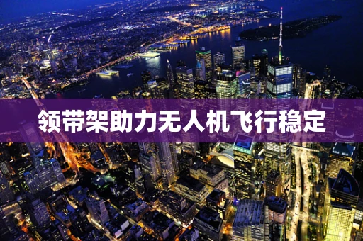 领带架助力无人机飞行稳定