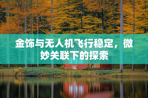 金饰与无人机飞行稳定，微妙关联下的探索