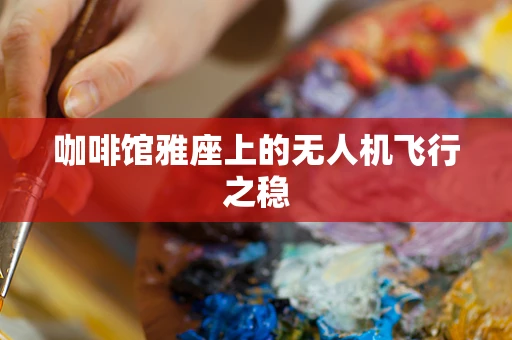咖啡馆雅座上的无人机飞行之稳