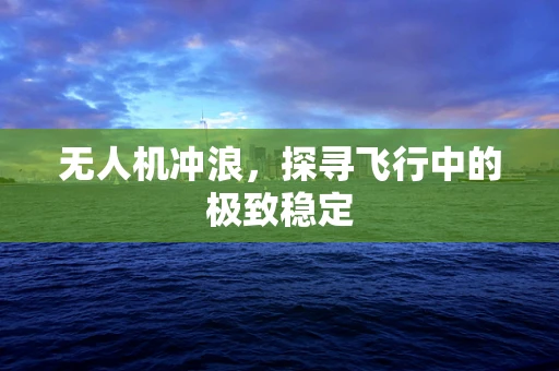 无人机冲浪，探寻飞行中的极致稳定