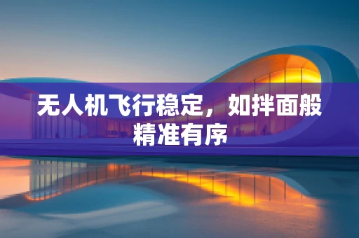 无人机飞行稳定，如拌面般精准有序