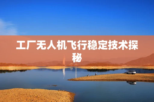 工厂无人机飞行稳定技术探秘