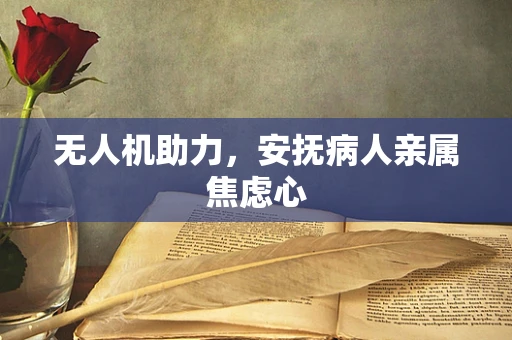 无人机助力，安抚病人亲属焦虑心