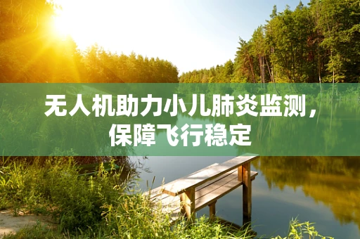 无人机助力小儿肺炎监测，保障飞行稳定