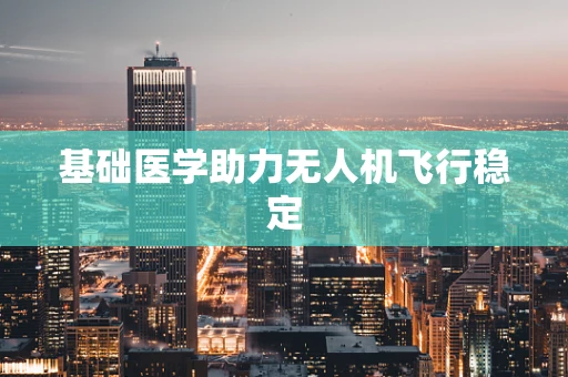 基础医学助力无人机飞行稳定