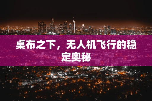 桌布之下，无人机飞行的稳定奥秘