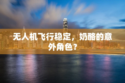 无人机飞行稳定，奶酪的意外角色？