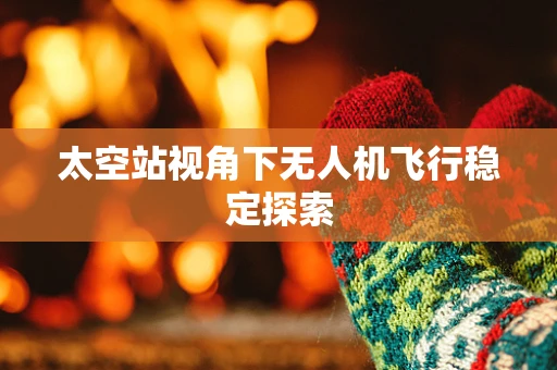 太空站视角下无人机飞行稳定探索