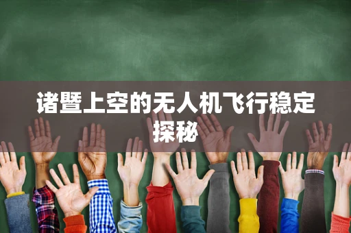 诸暨上空的无人机飞行稳定探秘