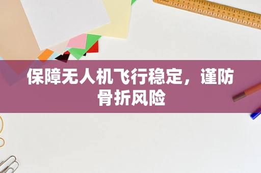 保障无人机飞行稳定，谨防骨折风险