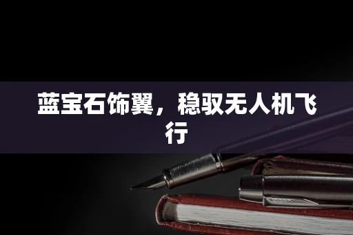 蓝宝石饰翼，稳驭无人机飞行