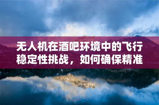 无人机在酒吧环境中的飞行稳定性挑战，如何确保精准悬停？