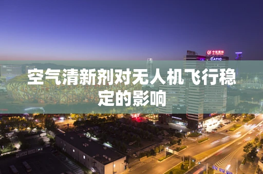 空气清新剂对无人机飞行稳定的影响