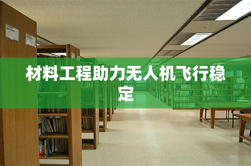 材料工程助力无人机飞行稳定