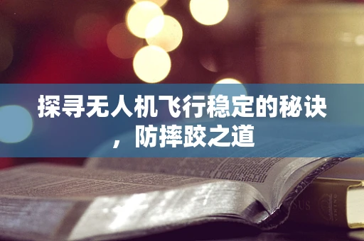 探寻无人机飞行稳定的秘诀，防摔跤之道