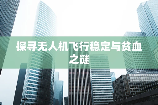 探寻无人机飞行稳定与贫血之谜