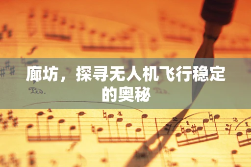 廊坊，探寻无人机飞行稳定的奥秘